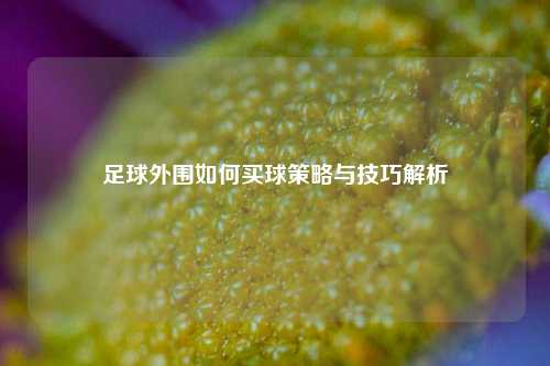 足球外围如何买球策略与技巧解析