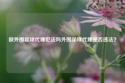做外围足球代理犯法吗外围足球代理是否违法？
