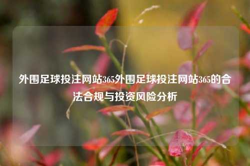 外围足球投注网站365外围足球投注网站365的合法合规与投资风险分析