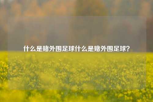 什么是赌外围足球什么是赌外围足球？